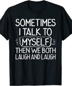 Sometimes I Talk To Myself Then We Both Laugh & Laugh Tee Shirt