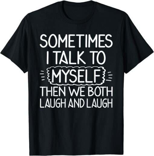 Sometimes I Talk To Myself Then We Both Laugh & Laugh Tee Shirt