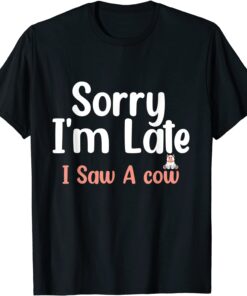 Sorry I am late I saw a cow Tee Shirt