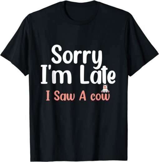 Sorry I am late I saw a cow Tee Shirt