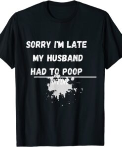 Sorry I'm Late My Husband Had To Poop Wife Life Tee Shirt