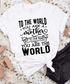 To The World You Are A Mother But To Our Family You Are The World Mothers Day Tee Shirt