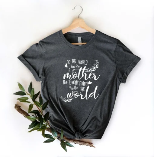 To The World You Are a Mother But to Your Family You Are The World Tee Shirt