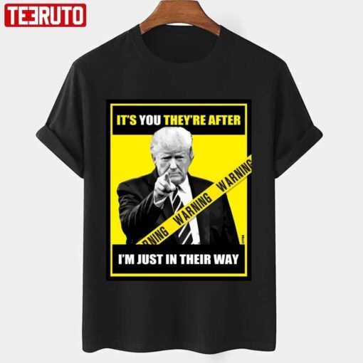 Trump Its You Theyre After Im Just In Their Way Trump Pointing Tee shirt