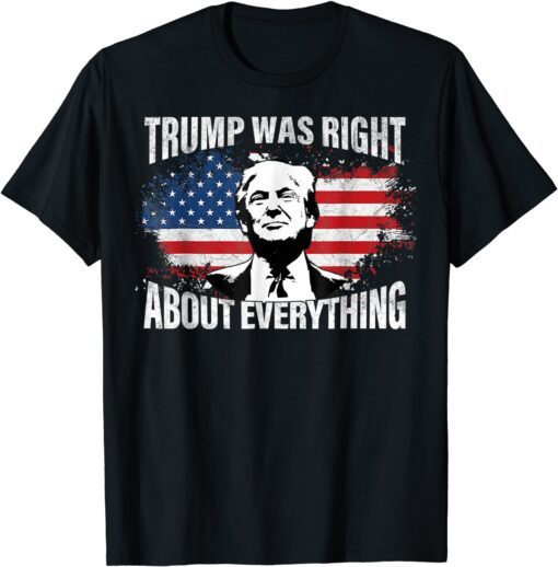 Trump Was Right About Everything Trump USA Flag 4th Of July Tee Shirt