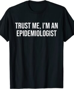 Trust Me I'm An Epidemiologist Tee Shirt