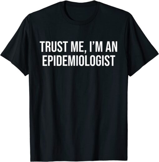 Trust Me I'm An Epidemiologist Tee Shirt