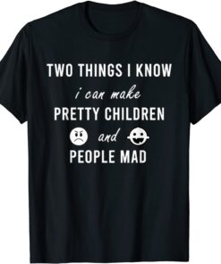 Two Things I Know I Can Make Pretty Children And People Mad Tee Shirt