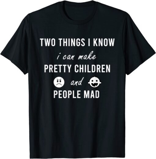 Two Things I Know I Can Make Pretty Children And People Mad Tee Shirt