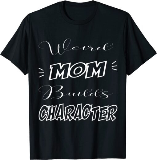 Weird Moms Build Character Funny Mother's Day Tee Shirt