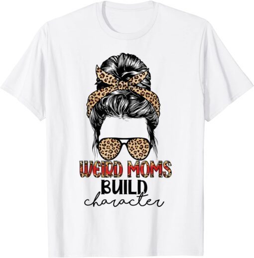 Weird Moms Build Character Leopard Messy Bun Mother's Day Tee Shirt