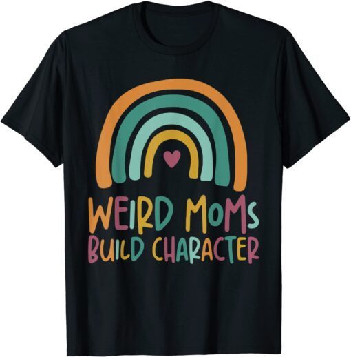 Weird Moms Build Character Rainbow Mother's Day Tee Shirt