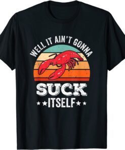 Well It Ain't Gonna Suck Itself Crawfish Mudbug Crayfish Tee Shirt