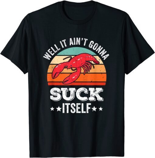 Well It Ain't Gonna Suck Itself Crawfish Mudbug Crayfish Tee Shirt