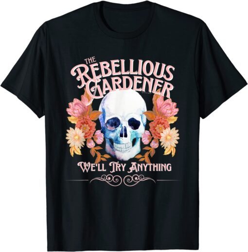 We'll Try Anything Rebellious Gardener Trendy Skull Flowers Tee Shirt