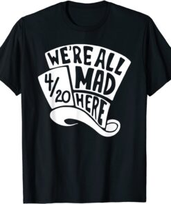 We're All Mad Here 4/20 Weed Marijuana Smoker Cannabis 420 Tee Shirt