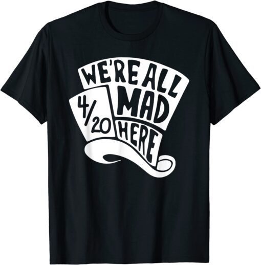 We're All Mad Here 4/20 Weed Marijuana Smoker Cannabis 420 Tee Shirt