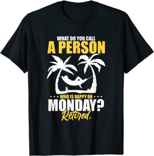 What Do You Call A Person Who's Happy On Monday Retired Tee Shirt