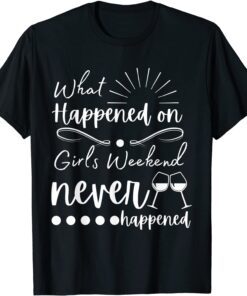 What Happened On Girls Weekend Never Happened Tee Shirt