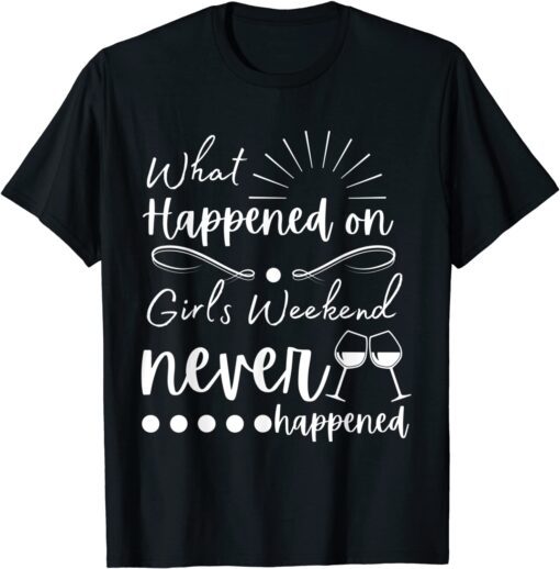 What Happened On Girls Weekend Never Happened Tee Shirt