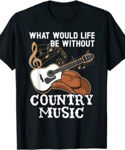 What Would Life Be Without Country Music Musician Western Tee Shirt