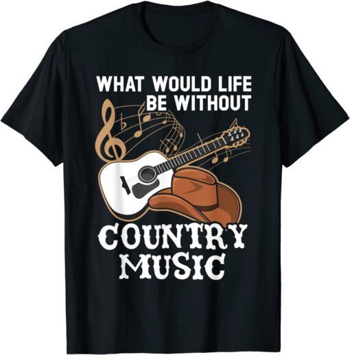 What Would Life Be Without Country Music Musician Western Tee Shirt