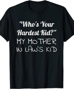 Who’s Your Hardest Kid My Mother In Law’s Tee Shirt