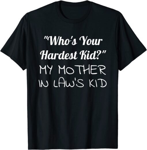 Who’s Your Hardest Kid My Mother In Law’s Tee Shirt