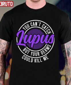You Can’t Catch Lupus But Your Germs Could Kill Me Tee Shirt