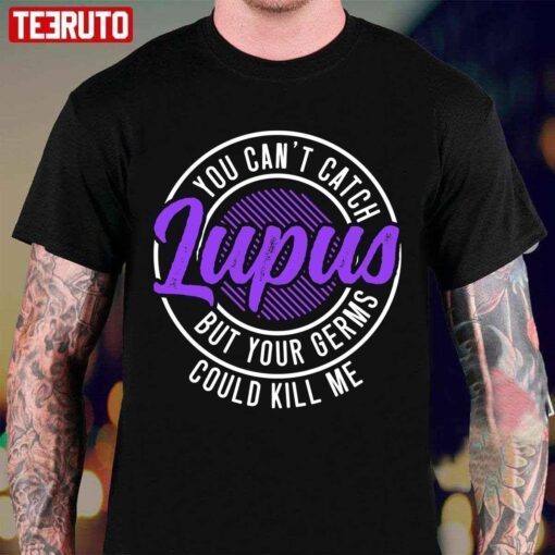 You Can’t Catch Lupus But Your Germs Could Kill Me Tee Shirt