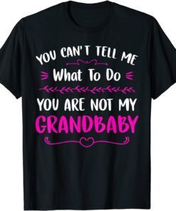 You Can't Tell Me What To Do You are Not My Grandbaby Tee Shirt