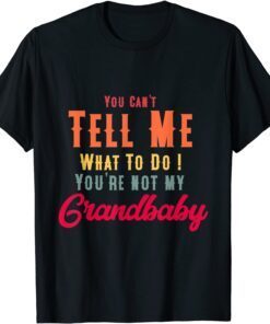 You Can't Tell Me What To Do You're Not My Grandbaby Tee Shirt