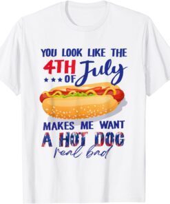 You Look Like The 4th Of July Makes Me Want A Hot Dog Tee Shirt