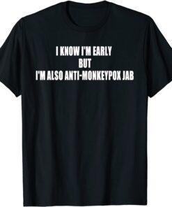 2022 I Know Im Early Bit Im Also Anti Monkey pox Jab Tee Shirt