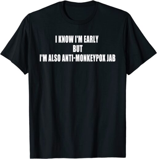 2022 I Know Im Early Bit Im Also Anti Monkey pox Jab Tee Shirt