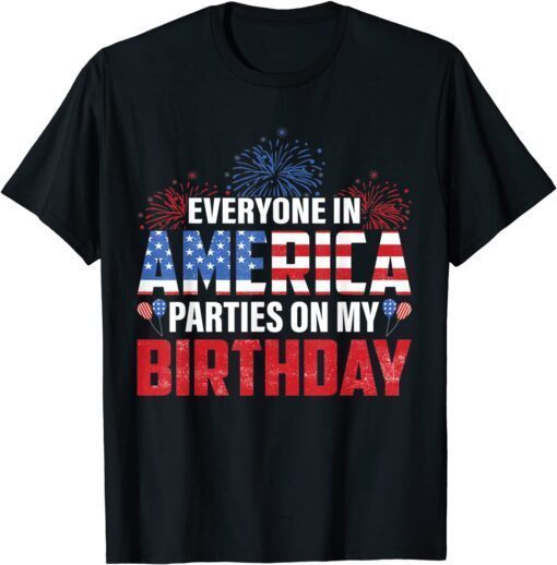 4th Of July BDay Everyone In America Parties On My Birthday Tee Shirt