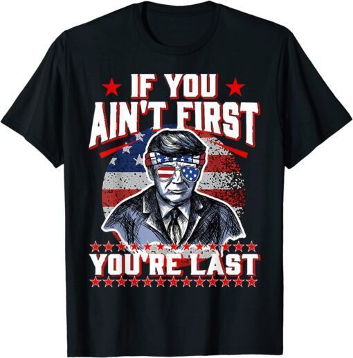 4th Of July Trump Sunglasses, If You Ain't First You're Last Tee Shirt