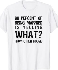 90 Percent Of Being Married Is Yelling What From Other Rooms Tee Shirt