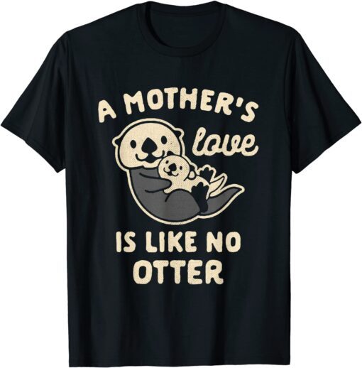 A Mother's Love is Like No Otter Tee Shirt