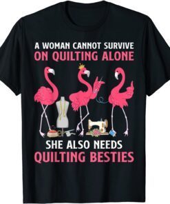 A Woman Cannot Survive On Quilting Needs Quilting Besties Tee Shirt