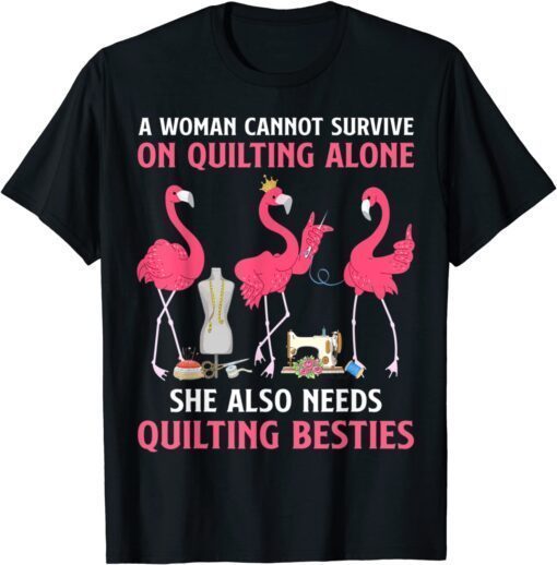 A Woman Cannot Survive On Quilting Needs Quilting Besties Tee Shirt