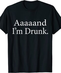 Aaaaaand I'm Drunk Tee Shirt