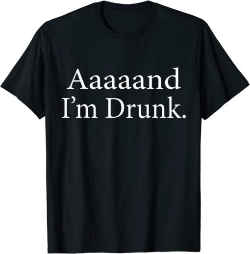 Aaaaaand I'm Drunk Tee Shirt