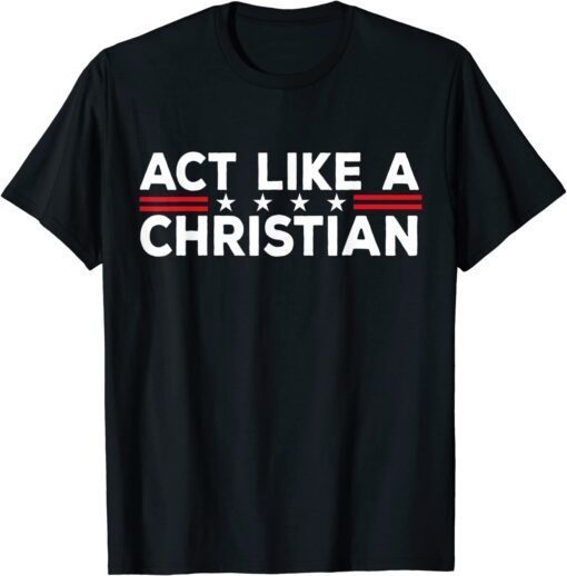 Act Like a Christian Christianity Jesus Bible Biden Tee Shirt