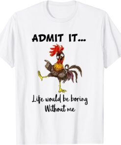 Admit It Life Would be Boring Without Me Chicken Lover Tee Shirt