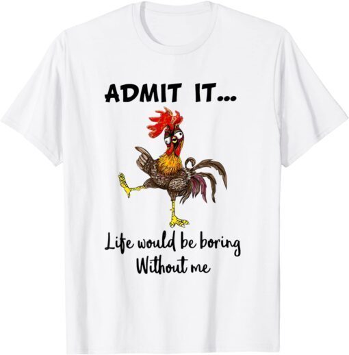 Admit It Life Would be Boring Without Me Chicken Lover Tee Shirt