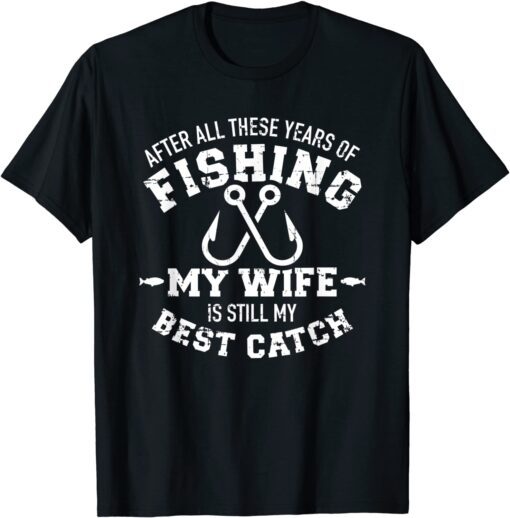 After all these years of fishing my wife still my best catch Tee Shirt