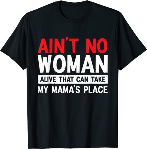 Ain't NO Woman Alive That Can Take My Mama's Place Mother Tee Shirt