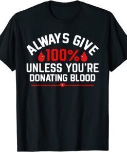 Always Give 100% Unless You're Donating Blood Tee Shirt