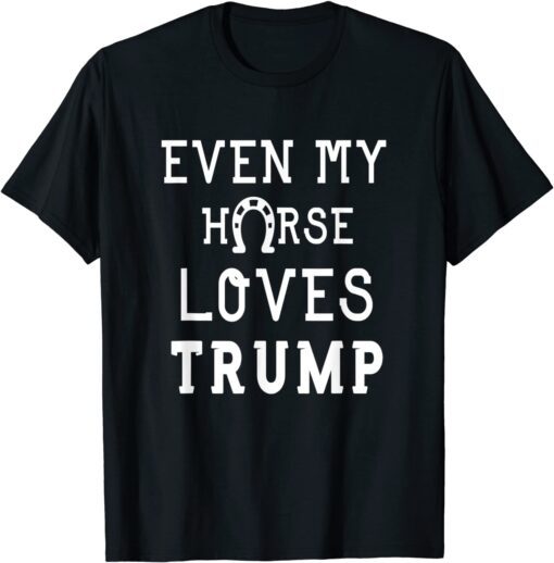 Anti Joe Biden Quote Even My Horse Loves Trump Cool Horse Tee Shirt